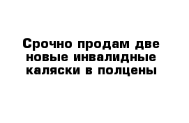 Срочно продам две новые инвалидные каляски в полцены